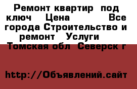 Ремонт квартир “под ключ“ › Цена ­ 1 500 - Все города Строительство и ремонт » Услуги   . Томская обл.,Северск г.